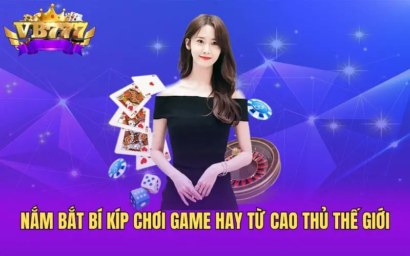 Nắm bắt bí kíp chơi game hay từ cao thủ thế giới
